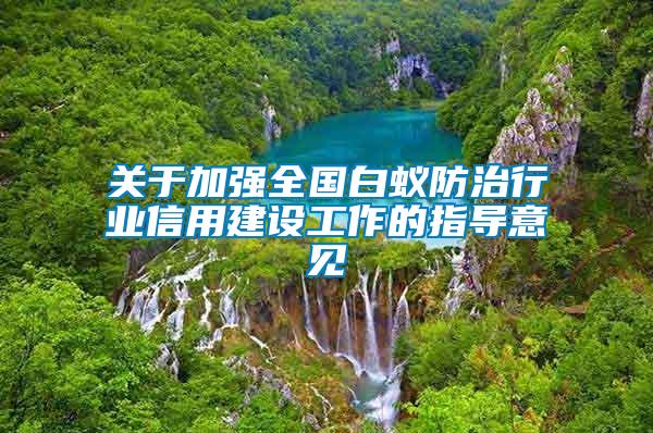 關(guān)于加強全國白蟻防治行業(yè)信用建設(shè)工作的指導(dǎo)意見