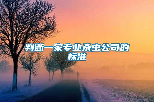 判斷一家專(zhuān)業(yè)殺蟲(chóng)公司的標(biāo)準(zhǔn)