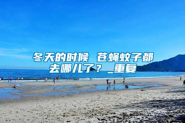 冬天的時(shí)候 蒼蠅蚊子都去哪兒了？_重復(fù)
