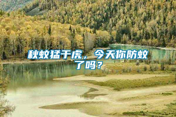 秋蚊猛于虎，今天你防蚊了嗎？