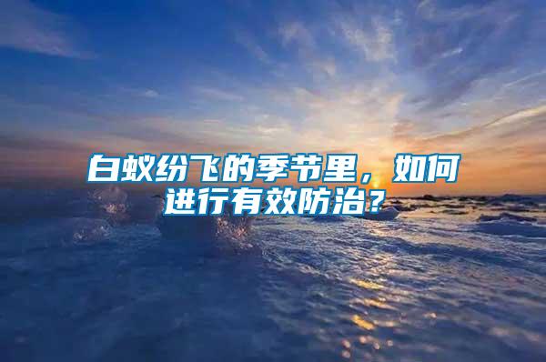 白蟻紛飛的季節(jié)里，如何進(jìn)行有效防治？