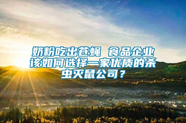 奶粉吃出蒼蠅 食品企業(yè)該如何選擇一家優(yōu)質(zhì)的殺蟲滅鼠公司？