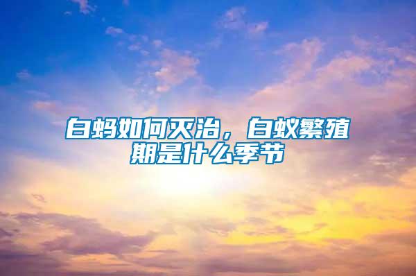 白螞如何滅治，白蟻繁殖期是什么季節(jié)