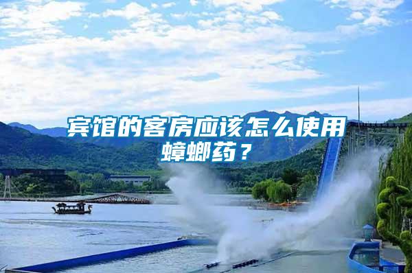 賓館的客房應(yīng)該怎么使用蟑螂藥？