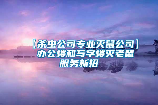 【殺蟲(chóng)公司專業(yè)滅鼠公司】  辦公樓和寫(xiě)字樓滅老鼠服務(wù)新招