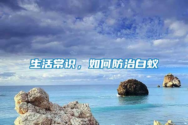 生活常識(shí)，如何防治白蟻