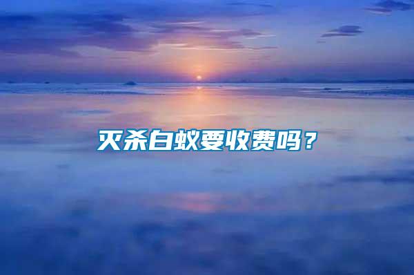 滅殺白蟻要收費(fèi)嗎？