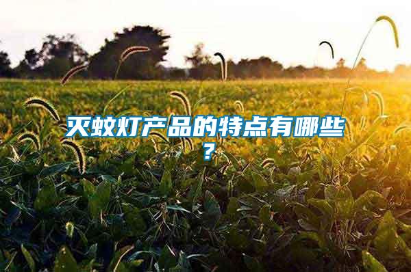 滅蚊燈產(chǎn)品的特點(diǎn)有哪些？