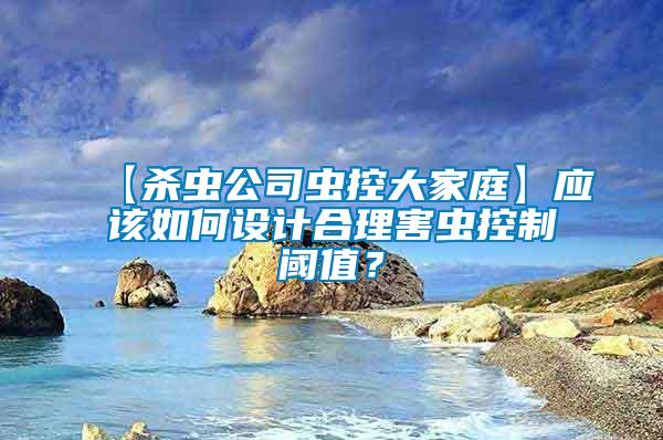 【殺蟲公司蟲控大家庭】應(yīng)該如何設(shè)計合理害蟲控制閾值？
