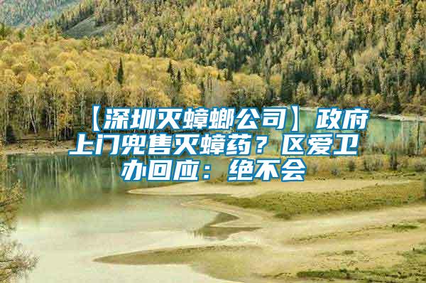 【深圳滅蟑螂公司】政府上門兜售滅蟑藥？區(qū)愛衛(wèi)辦回應(yīng)：絕不會