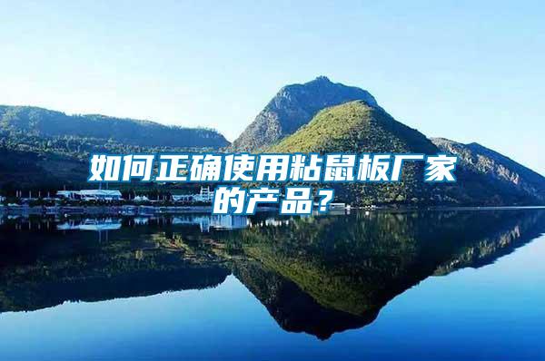如何正確使用粘鼠板廠家的產(chǎn)品？
