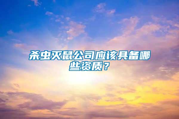 殺蟲滅鼠公司應該具備哪些資質(zhì)？