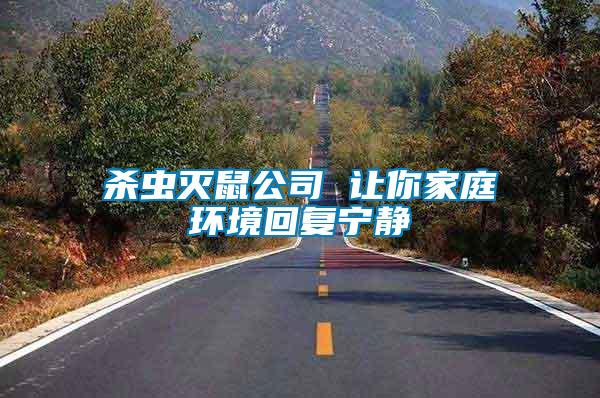 殺蟲滅鼠公司 讓你家庭環(huán)境回復寧靜