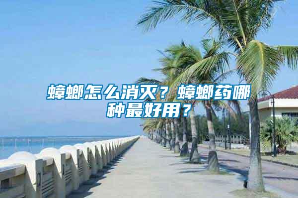 蟑螂怎么消滅？蟑螂藥哪種最好用？