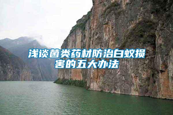 淺談菌類(lèi)藥材防治白蟻損害的五大辦法