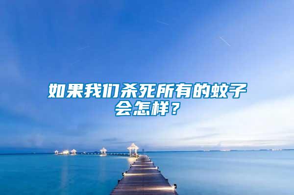 如果我們殺死所有的蚊子會(huì)怎樣？