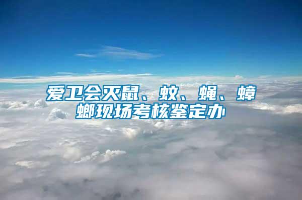 愛衛(wèi)會滅鼠、蚊、蠅、蟑螂現(xiàn)場考核鑒定辦