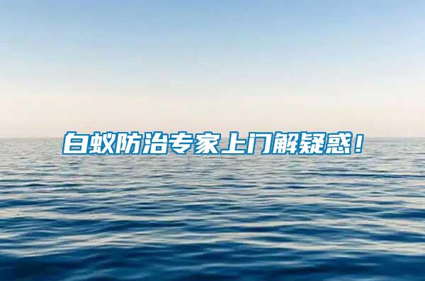 白蟻防治專家上門解疑惑！