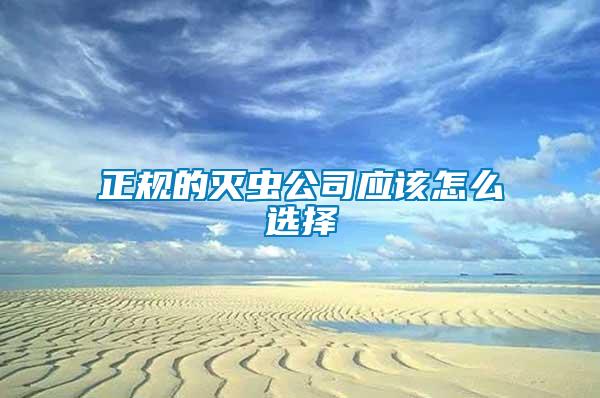 正規(guī)的滅蟲(chóng)公司應(yīng)該怎么選擇