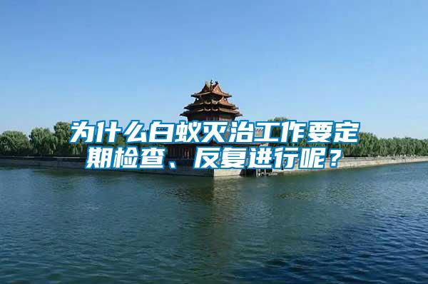 為什么白蟻滅治工作要定期檢查、反復(fù)進行呢？