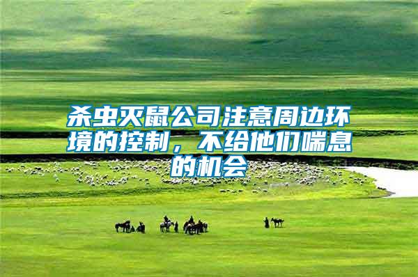 殺蟲滅鼠公司注意周邊環(huán)境的控制，不給他們喘息的機會