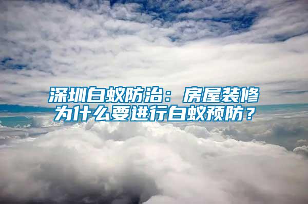 深圳白蟻防治：房屋裝修為什么要進(jìn)行白蟻預(yù)防？