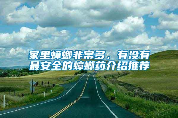 家里蟑螂非常多，有沒有最安全的蟑螂藥介紹推薦