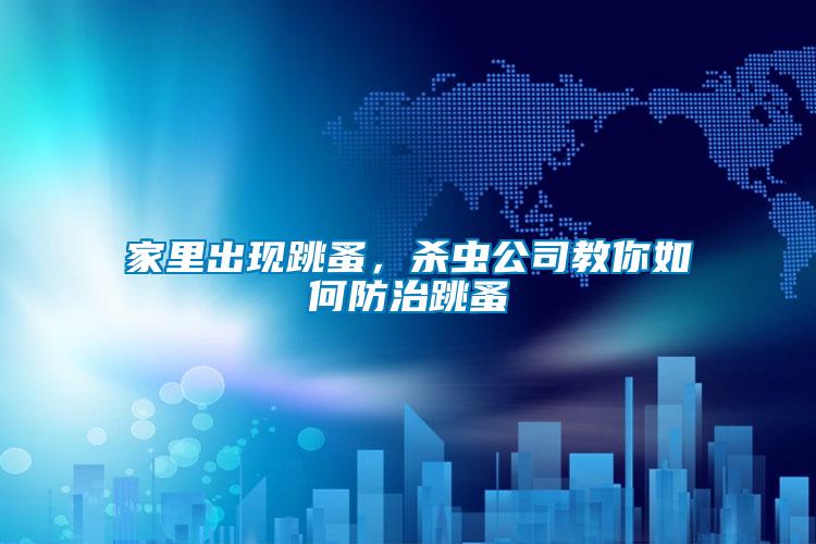 家里出現(xiàn)跳蚤，殺蟲(chóng)公司教你如何防治跳蚤