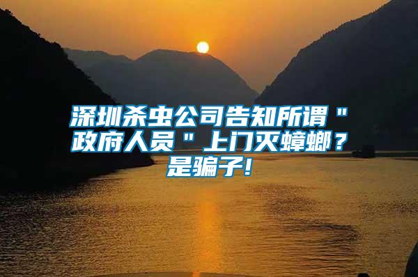 深圳殺蟲公司告知所謂＂政府人員＂上門滅蟑螂？是騙子!