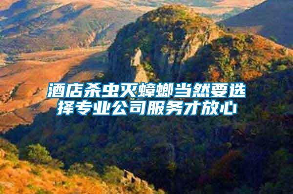 酒店殺蟲(chóng)滅蟑螂當(dāng)然要選擇專業(yè)公司服務(wù)才放心