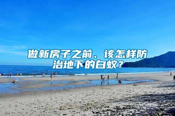 做新房子之前、該怎樣防治地下的白蟻？
