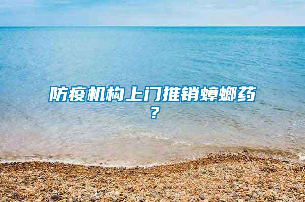 防疫機(jī)構(gòu)上門推銷蟑螂藥？