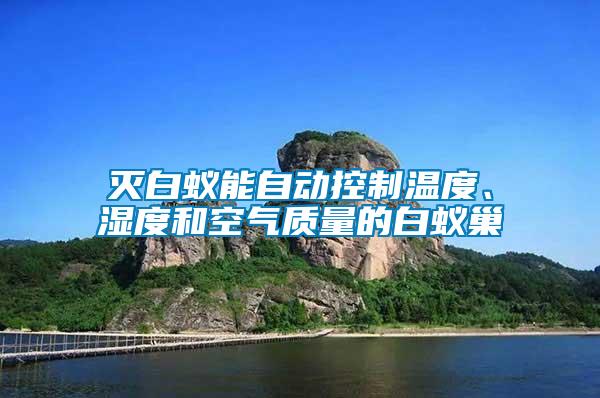 滅白蟻能自動(dòng)控制溫度、濕度和空氣質(zhì)量的白蟻巢