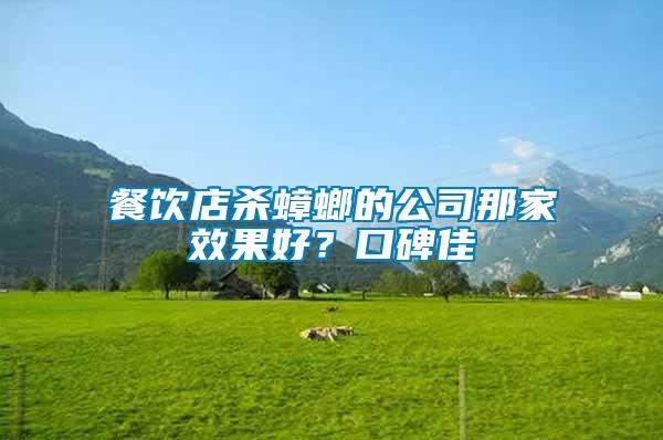 餐飲店殺蟑螂的公司那家效果好？口碑佳