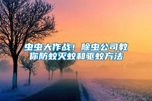 蟲蟲大作戰(zhàn)！除蟲公司教你防蚊滅蚊和驅(qū)蚊方法