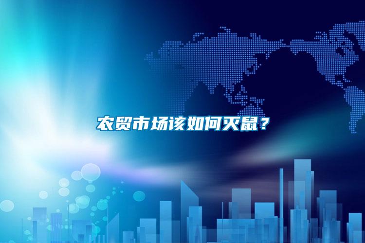 農(nóng)貿(mào)市場該如何滅鼠？