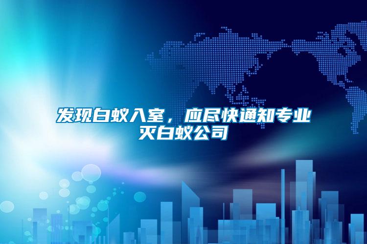 發(fā)現(xiàn)白蟻入室，應(yīng)盡快通知專業(yè)滅白蟻公司