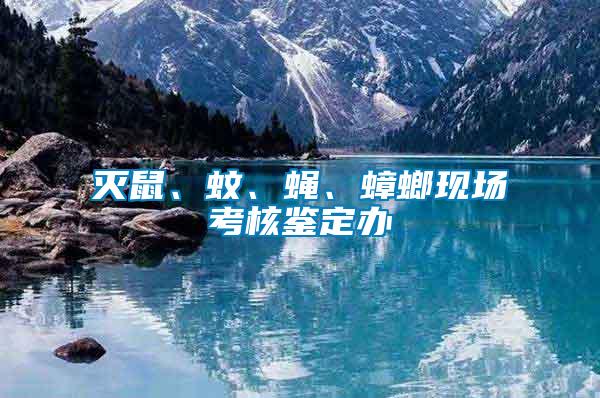 滅鼠、蚊、蠅、蟑螂現(xiàn)場考核鑒定辦