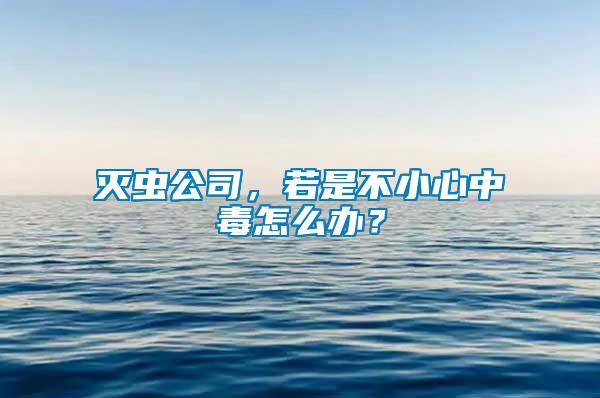 滅蟲公司，若是不小心中毒怎么辦？