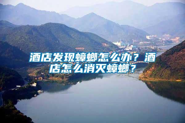 酒店發(fā)現(xiàn)蟑螂怎么辦？酒店怎么消滅蟑螂？