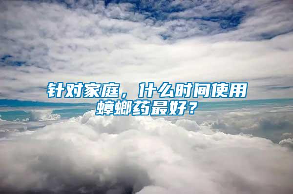 針對家庭，什么時間使用蟑螂藥最好？