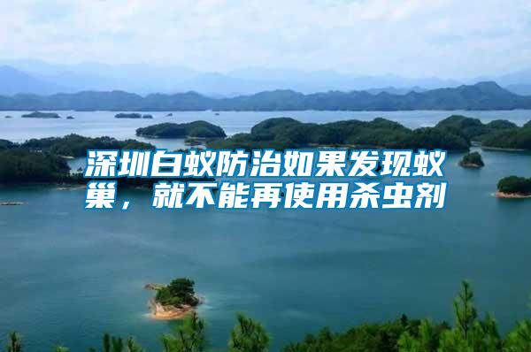 深圳白蟻防治如果發(fā)現(xiàn)蟻巢，就不能再使用殺蟲劑