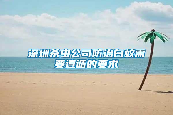 深圳殺蟲(chóng)公司防治白蟻需要遵循的要求