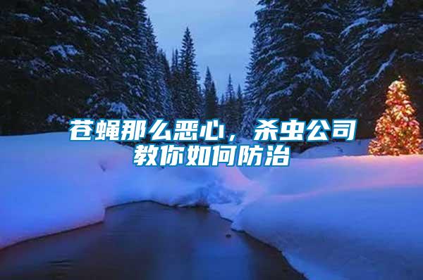 蒼蠅那么惡心，殺蟲公司教你如何防治