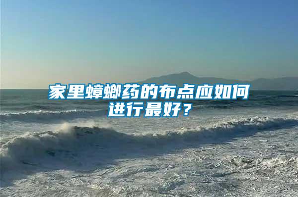 家里蟑螂藥的布點(diǎn)應(yīng)如何進(jìn)行最好？