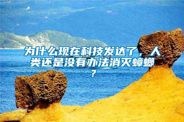 為什么現(xiàn)在科技發(fā)達了，人類還是沒有辦法消滅蟑螂？