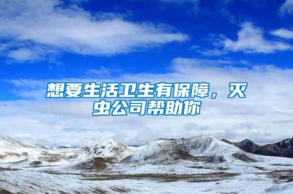 想要生活衛(wèi)生有保障，滅蟲公司幫助你
