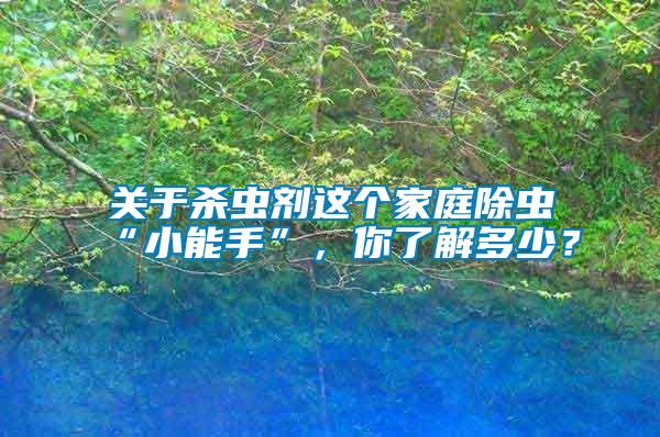 關(guān)于殺蟲劑這個家庭除蟲“小能手”，你了解多少？