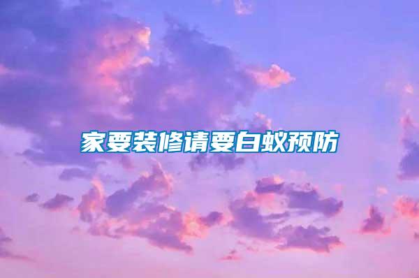 家要裝修請要白蟻預(yù)防
