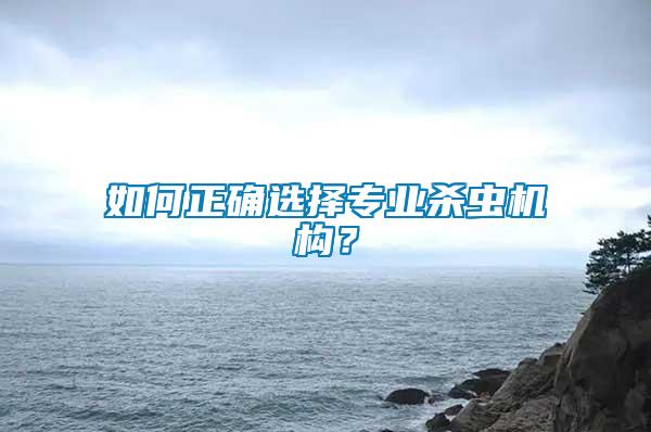 如何正確選擇專業(yè)殺蟲機構？